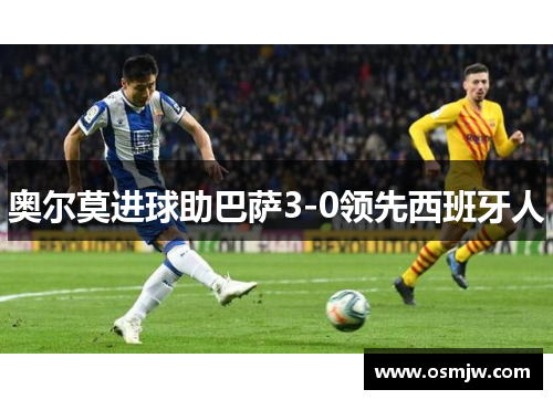 奥尔莫进球助巴萨3-0领先西班牙人