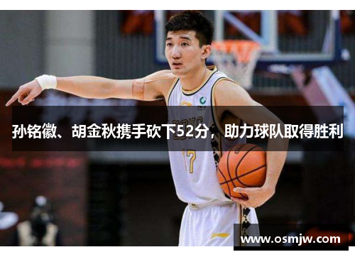 孙铭徽、胡金秋携手砍下52分，助力球队取得胜利